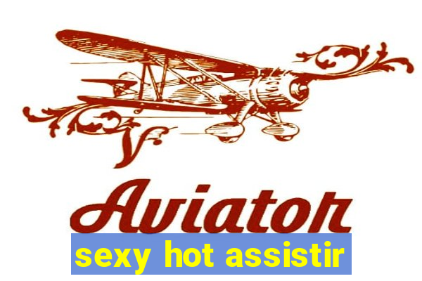 sexy hot assistir